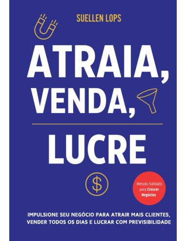 Atraia, Venda, Lucre:Impulsione seu Negócio para Atrair Mais Clientes, Vender Todos os Dias e Lucrar com Previsibilidade