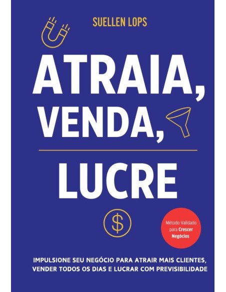 Atraia, Venda, Lucre:Impulsione seu Negócio para Atrair Mais Clientes, Vender Todos os Dias e Lucrar com Previsibilidade