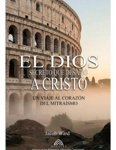 El Dios Secreto Que Desafió A Cristo:Un Viaje al Corazón del Mitraísmo - Por Jacob Ward