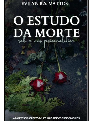 O Estudo Da Morte Sob O Viés Psicanalítico:A Morte sob aspectos culturais, físicos e psicológicos. Uma demanda para o profissional da saúde mental