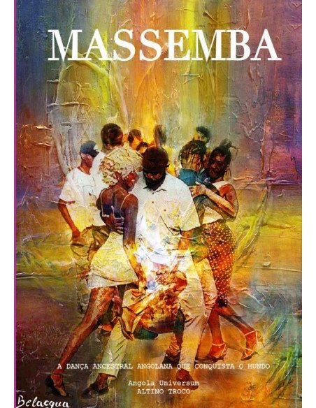 Massemba: A Dança Ancestral Angolana Que Conquista O Mundo:TECNICAS, HISTORIA E O PODER TRANSFORMADOR DA DANÇA DA LIBERDADE — PARA TODAS AS IDADES.