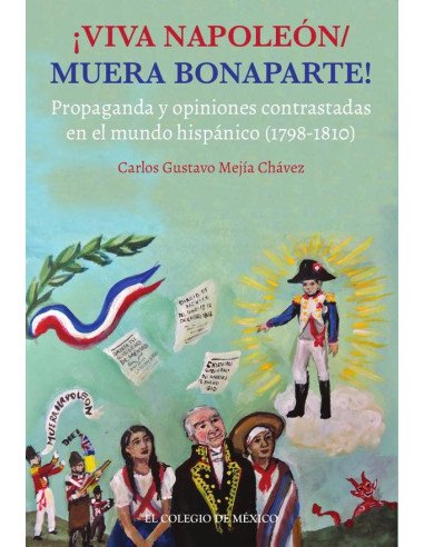Viva napoleón / muera bonaparte!:Propaganda y opiniones contrastadas en el mundo hispánico (1798-1810)
