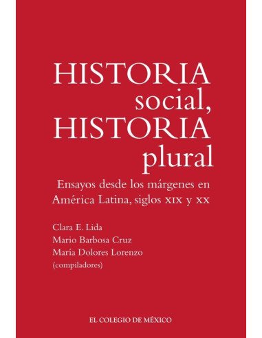 Historia social, historia plural.:Ensayos desde los márgenes en América Latina, siglos XIX y XX