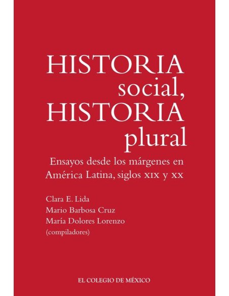 Historia social, historia plural.:Ensayos desde los márgenes en América Latina, siglos XIX y XX