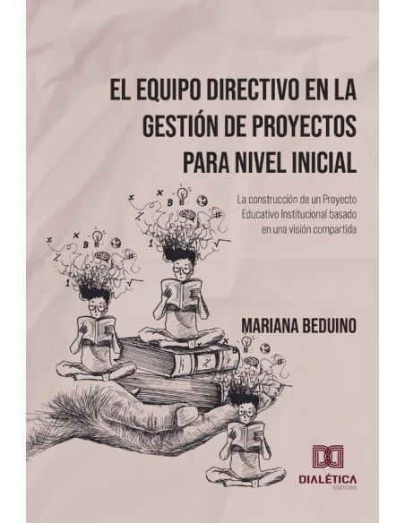 El Equipo Directivo en la Gestión de Proyectos para Nivel Inicial:la construcción de un Proyecto Educativo Institucional basado en una visión compartida
