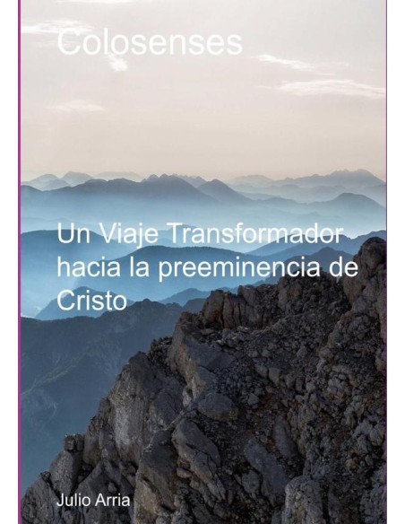 Colosenses Un Viaje Transformador Hacia La Preeminencia De Cristo:Un Viaje Transformador hacia la preeminencia de Cristo
