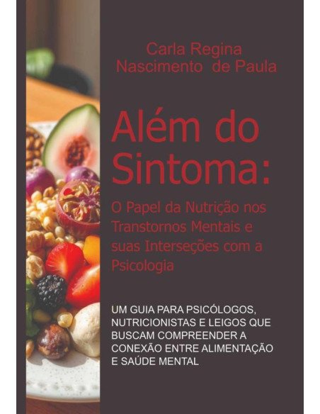 Além Do Sintoma: O Papel Da Nutrição Nos Transtornos Mentais E Suas Interseções Com A Psicologia:Um Guia para Psicólogos, Nutricionistas e Leigos que Buscam Compreender a Conexão entre Alimentação e S
