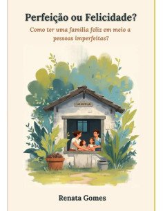 Perfeição Ou Felicidade?:Como ter uma família feliz em meio a pessoas imperfeitas?