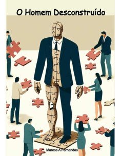 O Homem Desconstruído:Como a masculinidade do homem tem sido desconstruída e o que fazer para resgatá-la.