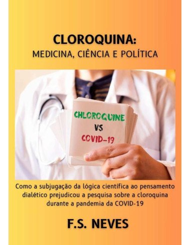 Cloroquina: Medicina, Ciência E Política:Como a subjugação da ciência à dialética prejudicou a pesquisa sobre a cloroquina durante a pandemia da COVID-19