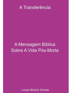 A Transferência - A Mensagem Bíblica Sobre A Vida Pós-morte.:A Transferência - A Mensagem Bíblica Sobre A Vida Pós-Morte.