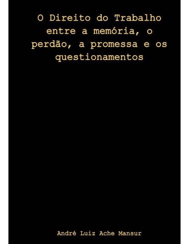 O Direito Do Trabalho Entre A Memória, O Perdão, A Promessa E Os Questionamentos
