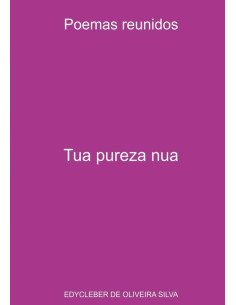 Tua Pureza Nua:Poemas reunidos