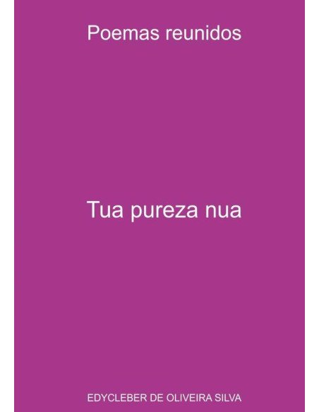 Tua Pureza Nua:Poemas reunidos