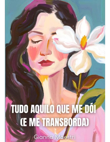 Tudo Aquilo Que Me Dói (e Me Transborda)