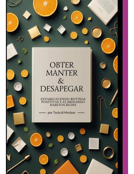Obter, Manter E Desapegar:Estabelecendo Rotinas Positivas e Eliminando Hábitos Ruins