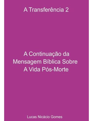 A Transferência 2 - A Continuação Da Mensagem Bíblica Sobre A Vida Pós-morte.:A Transferência 2 - A Continuação da Mensagem Bíblica Sobre A Vida Pós-Morte.