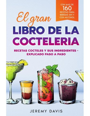 El gran libro de la cocteleria:Recetas cocteles y sus ingredientes - Explicado paso a paso - Con mas de 160 recetas para bebidas sin y con alcohol