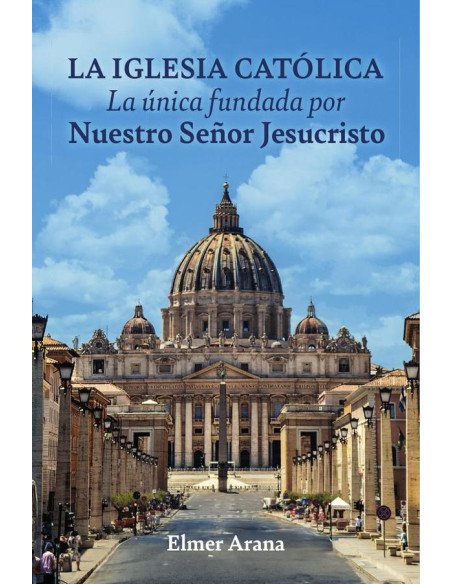LA IGLESIA CATÓLICA La única fundada por Nuestro Señor Jesucristo