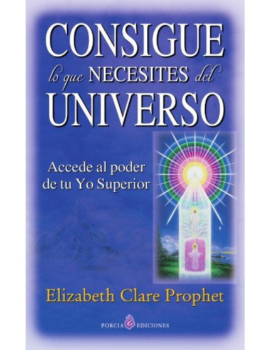 Consigue lo que necesites del Universo:Accede al poder de tu Yo Superior