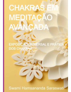 Chakras Em Meditação Avançada:EXPOSIÇÃO UNIVERSAL E PRÁTICA DOS CHAKRAS