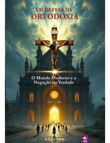 Em Defesa Da Ortodoxia:O Mundo Moderno e a negação da verdade