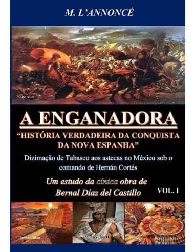 A Enganadora História Verdadeira Da Conquista Da Nova Espanha Vol. I:Um estudo da cínica obra de Bernal Díaz del Castillo