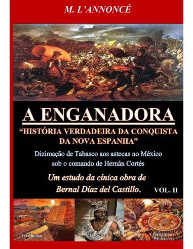 A Enganadora História Verdadeira Da Conquista Da Nova Espanha Vol. Ii:Um estudo da cínica obra de Bernal Díaz del Castillo