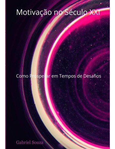 Motivação No Século Xxi:Como Prosperar em Tempos de Desafios