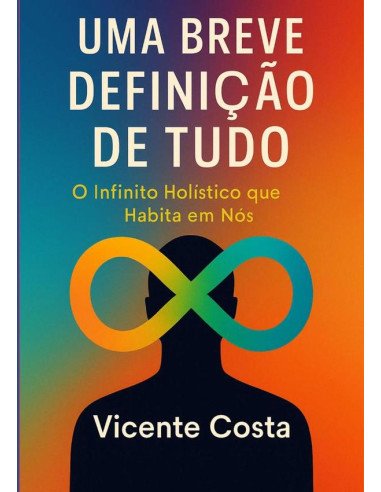 Uma Breve Definição De Tudo:O Infinito Holístico que Habita em Nós