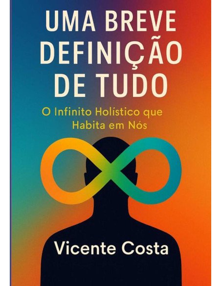 Uma Breve Definição De Tudo:O Infinito Holístico que Habita em Nós