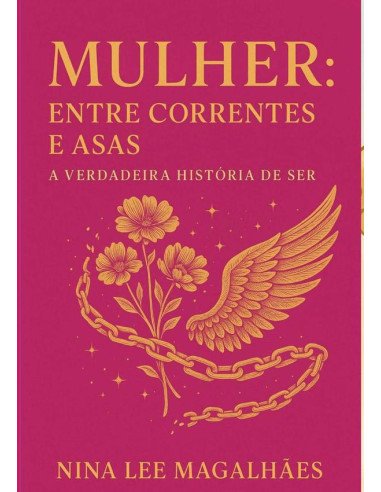 Mulher: Entre Correntes E Asas:a verdadeira história do SER