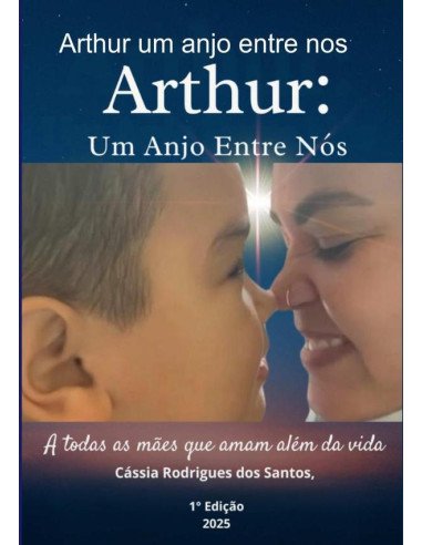Arthur Um Anjo Entre Nos:A todas as mães que amam além da vida