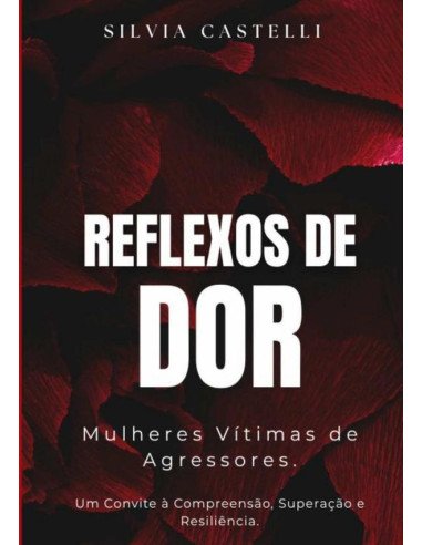 Reflexos De Dor:Mulheres Vítimas de Agressores. Um Convite à Compreensão, Superação e Resiliência