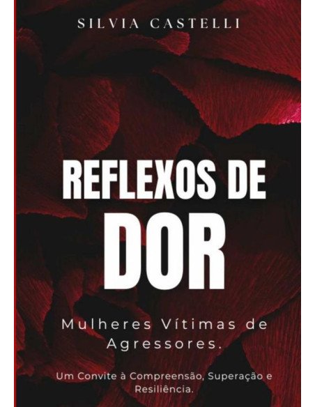 Reflexos De Dor:Mulheres Vítimas de Agressores. Um Convite à Compreensão, Superação e Resiliência