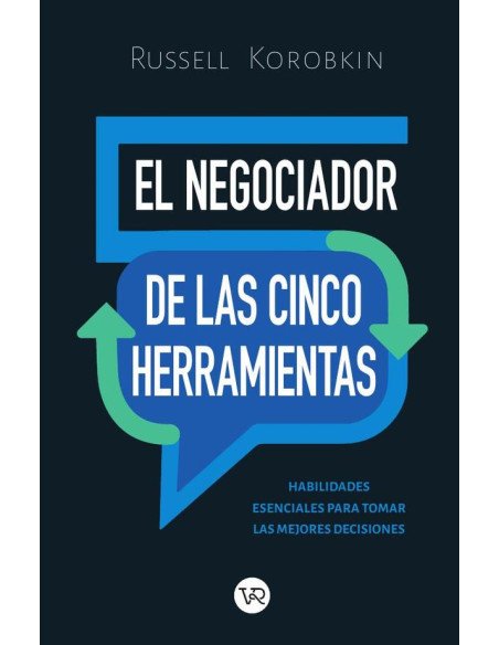 El negociador de las cinco herramientas:Habilidades esenciales para tomar las mejores decisiones