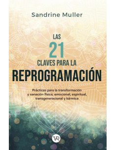 Las 21 claves para la reprogramación:Prácticas para la transformación y sanación física, emocional, espiritual, transgeneracional y kármica