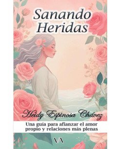Sanando heridas:Una guía para afianzar el amor propio y relaciones más plenas