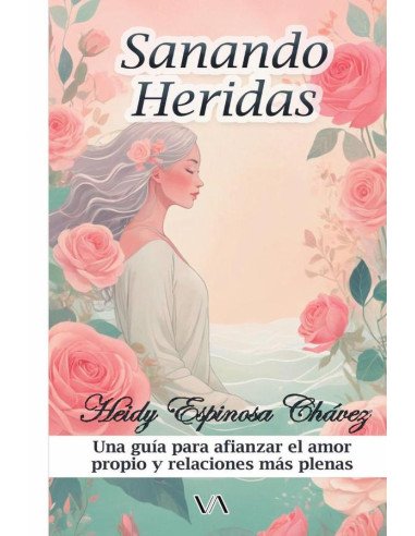 Sanando heridas:Una guía para afianzar el amor propio y relaciones más plenas