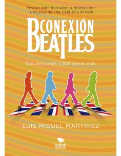 Conexión Beatles - Sus canciones y 836 temas más:Ensayo para descubrir y redescubrir la música de The Beatles y el rock