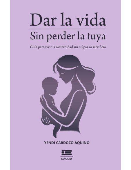 Dar la vida sin perder la tuya:Guía para vivir la maternidad sin culpa ni sacrificio