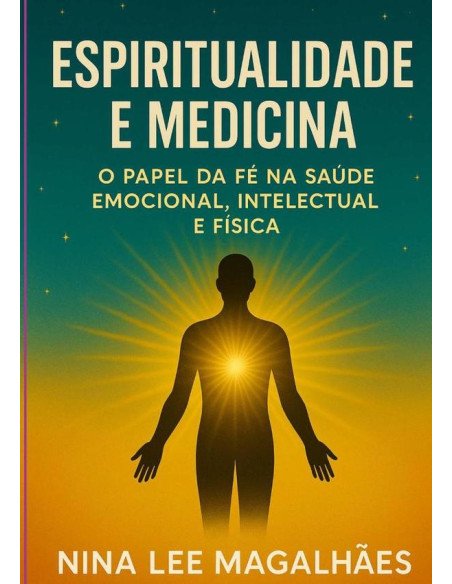 Espiritualidade E Medicina:O Papel da Fé na Saúde Emocional, intelectual e Física