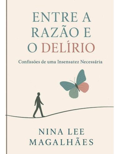 Entre A Razão E O Delírio:Confissões de uma insensatez Necessária
