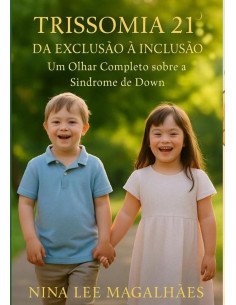 Trissomia 21 - Da Exclusão À Inclusão:Um olhar completo sobre a Síndrome de Down
