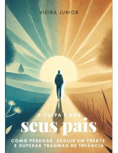 A Culpa É Dos Seus Pais:COMO PERDOAR, SEGUIR EM FRENTE E SUPERAR TRAUMAS DE INFÂNCIA