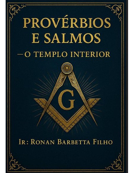 Provérbios E Salmos – O Templo Interior:Reflexões Maçônicas sobre o Caminho da Sabedoria