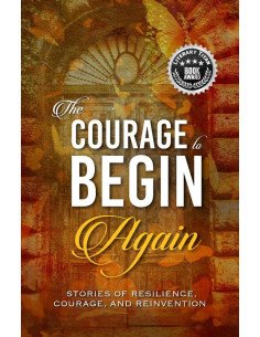 The Courage to Begin Again:Stories of Resilience, Courage, and Reinvention
