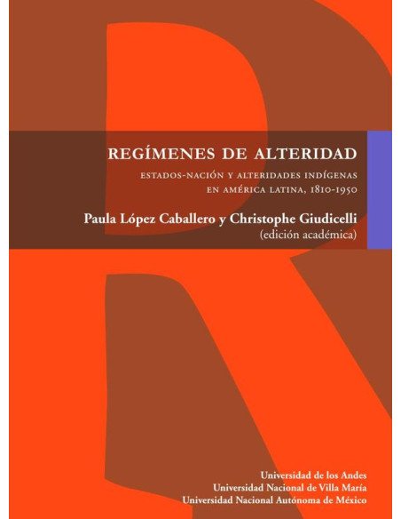 Regímenes de alteridad:Estado-nación y alteridades indígenas en América Latina, 1810-1950