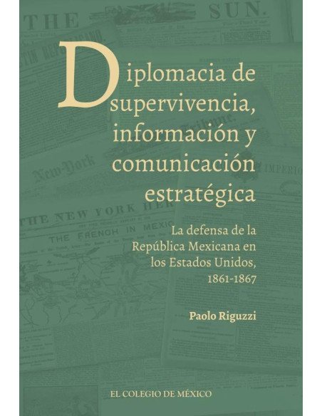 Diplomacia de supervivencia, información y comunicación estratégica.:La defensa de la República Mexicana en los Estados Unidos, 1861-1867