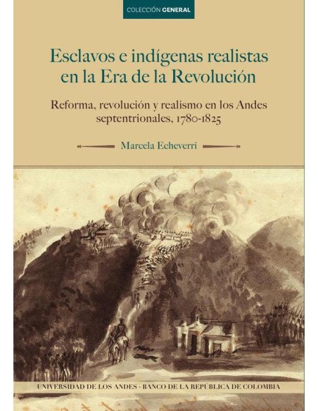 Esclavos e indígenas realistas en la Era de la Revolución:Reforma, revolución y realismo en los Andes septentrionales, 1780-1825